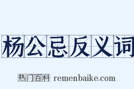 杨公忌反义词是什么意思的图片